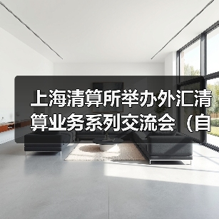 上海清算所举办外汇清算业务系列交流会（自营专场）（图3）