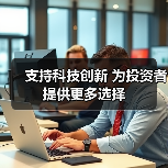 支持科技创新 为投资者提供更多选择(图2) 支持科技创新 为投资者提供更多选择(图2)