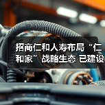 招商仁和人寿布局“仁和家”战略生态 已建