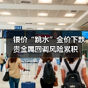 银价“跳水”金价下跌 贵金属回调风险累积