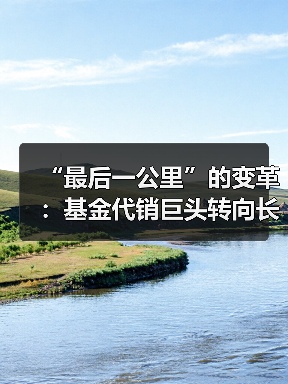 “最后一公里”的变革：基金代销巨头转向长
