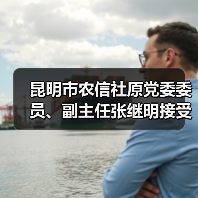 昆明市农信社原党委委员、副主任张继明接受纪律审查和监察调查（图2）