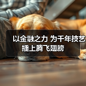 以金融之力 为千年技艺插上腾飞翅膀