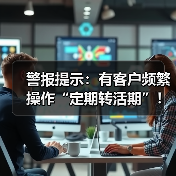 警报提示：有客户频繁操作“定期转活期”！
