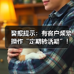 警报提示：有客户频繁操作“定期转活期”！（图2）