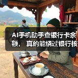 AI手机助手查银行卡余额， 真的能绕过银行核验吗？（图2）