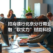招商银行北京分行用金融“软实力”赋能科技“硬实力”(图4) 招商银行北京分行用金融“软实力”赋能科技“硬实力”(图4)