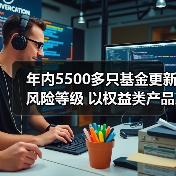 年内5500多只基金更新风险等级 以权益