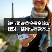 银行紧跟黄金投资热潮 理财、结构性存款齐