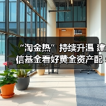 “淘金热”持续升温 建信基金看好黄金资产配置价值（图2）