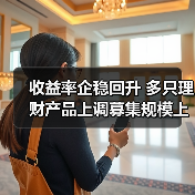 收益率企稳回升 多只理财产品上调募集规模