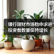 银行理财市场稳中求进 投资者数量保持增长（图3）