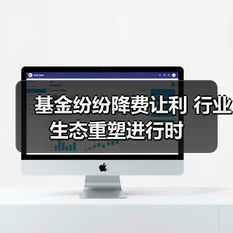 基金纷纷降费让利 行业生态重塑进行时（图1）