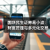 国联民生证券葛小波：财富管理与多元化交易是证券公司高质量发展必经之路（图1）