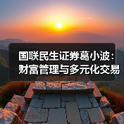 国联民生证券葛小波：财富管理与多元化交易是证券公司高质量发展必经之路（图4）