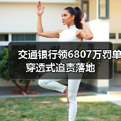 交通银行领6807万罚单 穿透式追责落地（图3）