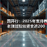国开行:2025年支持养老领域投放资金近200亿元(图1) 国开行:2025年支持养老领域投放资金近200亿元(图1)