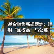 基金销售新规落地:理财“加权益”与公募“强适配”时代开启(图1) 基金销售新规落地:理财“加权益”与公募“强适配”时代开启(图1)