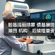 股基提前结募 债基屡现赎回 机构:后续增量资金入市可期(图2) 股基提前结募 债基屡现赎回 机构:后续增量资金入市可期(图2)