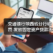 交通银行陕西省分行被罚 发放固定资产贷款不审慎等(图1) 交通银行陕西省分行被罚 发放固定资产贷款不审慎等(图1)