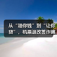从“赔你钱”到“让你贷”，机票退改签诈骗