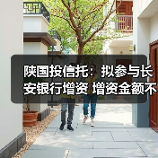 陕国投信托:拟参与长安银行增资 增资金额不超过8亿元(图2) 陕国投信托:拟参与长安银行增资 增资金额不超过8亿元(图2)