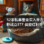 52家私募重金买入年内新成立ETF 偏爱红利类产品（图1）