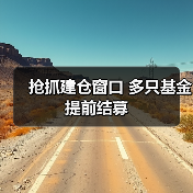 抢抓建仓窗口 多只基金提前结募(图3) 抢抓建仓窗口 多只基金提前结募(图3)