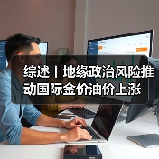 综述丨地缘政治风险推动国际金价油价上涨（图1）
