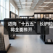 迈向“十五五” 长护险将全面推开 　　（图1）