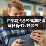 西部期货总经理辞职 董事长暂代履行职责（图4）