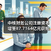 中核财务公司注册资本增至87.7164亿元获批复（图2）