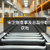 宋卫刚董事及总裁任职获批（图4）