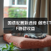 国债配置新选择 做市ETF稳健收益（图1）