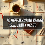 前海开源安和债券基金成立 规模10亿元（图3）