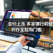 金价上涨 多家银行调整积存金起购门槛(图1) 金价上涨 多家银行调整积存金起购门槛(图1)