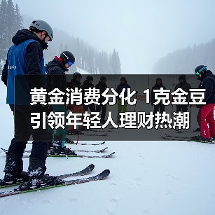 黄金消费分化 1克金豆引领年轻人理财热潮（图3）