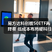 易方达科创板50ETF再降费 低成本布局硬科技投资机会（图4）