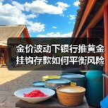 金价波动下银行推黄金挂钩存款如何平衡风险