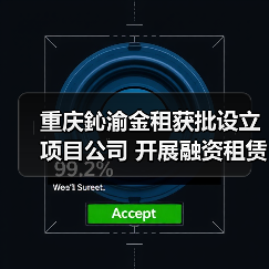 重庆鈊渝金租获批设立项目公司 开展融资租赁业务资格(图1) 重庆鈊渝金租获批设立项目公司 开展融资租赁业务资格(图1)