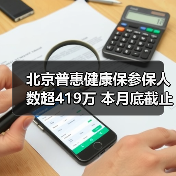北京普惠健康保参保人数超419万 本月底截止参保通道(图4) 北京普惠健康保参保人数超419万 本月底截止参保通道(图4)
