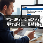 杭州银行行长空缺9个月终迎补位,张精科内部晋升接棒(图2) 杭州银行行长空缺9个月终迎补位,张精科内部晋升接棒(图2)
