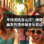 年终闲钱怎么投？建信鑫系列债券基金年收益超3%（图4）