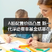 A股配置价值凸显 新一代浮动费率基金结募在即（图1）
