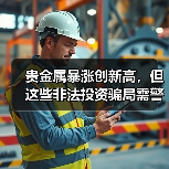 贵金属暴涨创新高,但这些非法投资骗局需警惕(图1) 贵金属暴涨创新高,但这些非法投资骗局需警惕(图1)