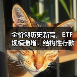 金价创历史新高,ETF规模激增,结构性存款成新宠(图1) 金价创历史新高,ETF规模激增,结构性存款成新宠(图1)