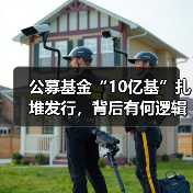 公募基金“10亿基”扎堆发行,背后有何逻辑?(图4) 公募基金“10亿基”扎堆发行,背后有何逻辑?(图4)