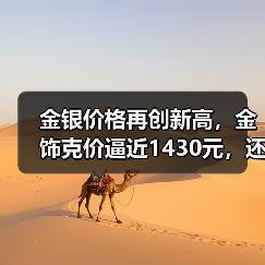 金银价格再创新高,金饰克价逼近1430元,还会持续暴涨吗?(图1) 金银价格再创新高,金饰克价逼近1430元,还会持续暴涨吗?(图1)