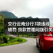 交行云南分行3项违规被罚 贷款管理问题引关注（图3）