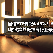 通信ETF暴涨4.45%!AI与政策共振推高行业景气(图3) 通信ETF暴涨4.45%!AI与政策共振推高行业景气(图3)